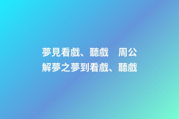 夢見看戲、聽戲　周公解夢之夢到看戲、聽戲